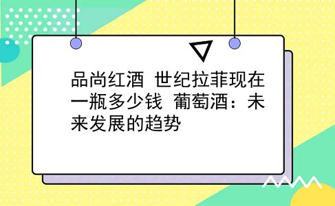 品尚红酒 世纪拉菲现在一瓶多少钱？葡萄酒：未来发展的趋势？插图