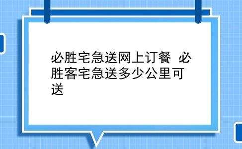 必胜宅急送网上订餐 必胜客宅急送多少公里可送？插图