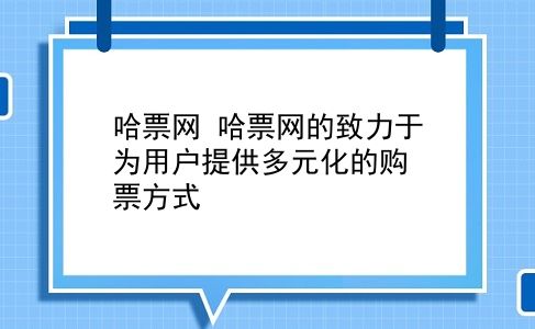 哈票网 哈票网的致力于为用户提供多元化的购票方式？插图