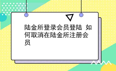 陆金所登录会员登陆 如何取消在陆金所注册会员？插图