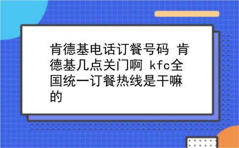 肯德基电话订餐号码 肯德基几点关门啊？kfc全国统一订餐热线是干嘛的？插图