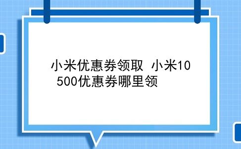 小米优惠券领取 小米10 500优惠券哪里领？插图