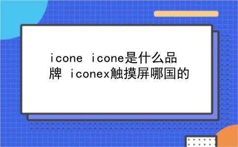 icone icone是什么品牌？iconex触摸屏哪国的？插图