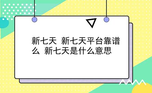 新七天 新七天平台靠谱么？新七天是什么意思？插图