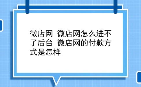 微店网 微店网怎么进不了后台？微店网的付款方式是怎样？插图