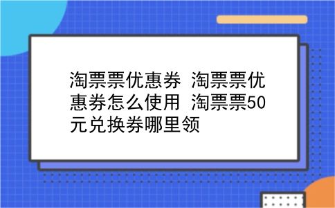 淘票票优惠券 淘票票优惠券怎么使用？淘票票50元兑换券哪里领？插图