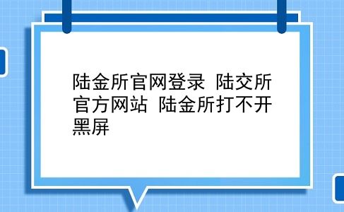 陆金所官网登录 陆交所官方网站？陆金所打不开黑屏？插图