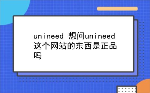 unineed 想问unineed这个网站的东西是正品吗？插图