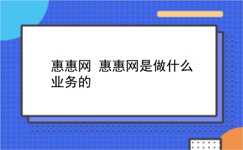 惠惠网 惠惠网是做什么业务的？插图