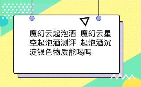 魔幻云起泡酒 魔幻云星空起泡酒测评？起泡酒沉淀银色物质能喝吗？插图