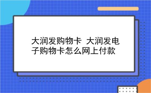 大润发购物卡 大润发电子购物卡怎么网上付款？插图