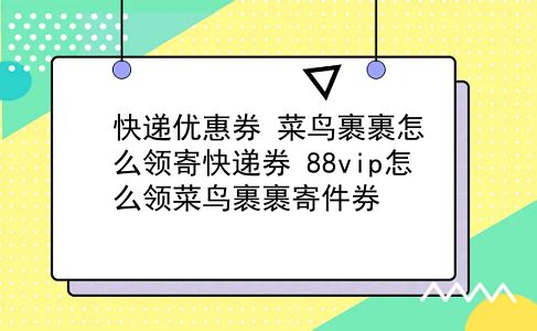 快递优惠券 菜鸟裹裹怎么领寄快递券？88vip怎么领菜鸟裹裹寄件券？插图