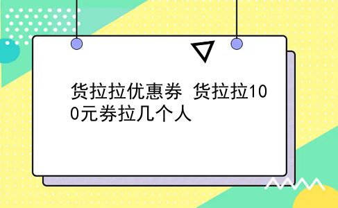 货拉拉优惠券 货拉拉100元券拉几个人？插图