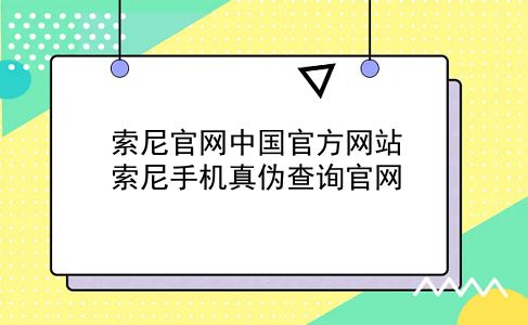 索尼官网中国官方网站 索尼手机真伪查询官网？插图