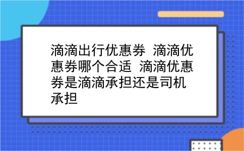 滴滴出行优惠券 滴滴优惠券哪个合适？滴滴优惠券是滴滴承担还是司机承担？插图