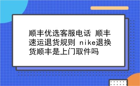 顺丰优选客服电话 顺丰速运退货规则？nike退换货顺丰是上门取件吗？插图