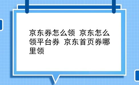 京东券怎么领 京东怎么领平台券？京东首页券哪里领？插图