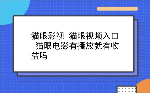 猫眼影视 猫眼视频入口？猫眼电影有播放就有收益吗？插图