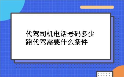 代驾司机电话号码多少 跑代驾需要什么条件？插图