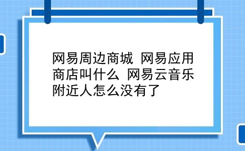 网易周边商城 网易应用商店叫什么？网易云音乐附近人怎么没有了？插图