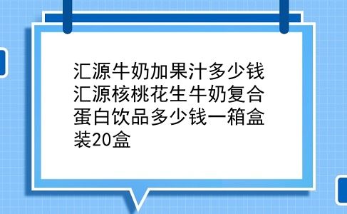 汇源牛奶加果汁多少钱 汇源核桃花生牛奶复合蛋白饮品多少钱一箱盒装20盒？插图