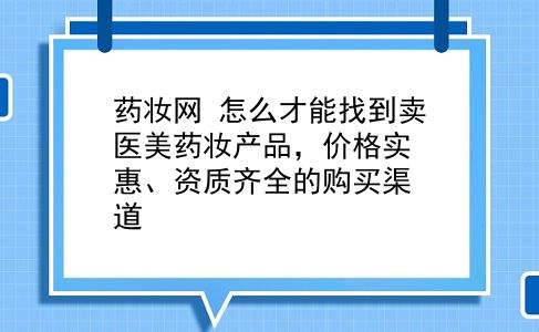 药妆网 怎么才能找到卖医美药妆产品，价格实惠、资质齐全的购买渠道？插图