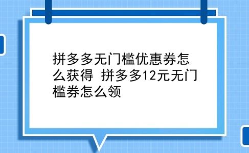 拼多多无门槛优惠券怎么获得 拼多多12元无门槛券怎么领？插图