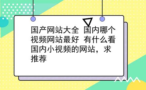 国产网站大全 国内哪个视频网站最好？有什么看国内小视频的网站，求推荐？插图