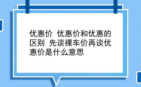 优惠价 优惠价和优惠的区别？先谈裸车价再谈优惠价是什么意思？插图