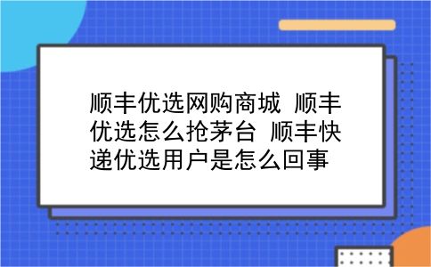 顺丰优选网购商城 顺丰优选怎么抢茅台？顺丰快递优选用户是怎么回事？插图