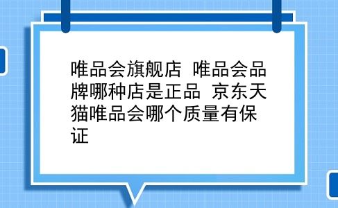 唯品会旗舰店 唯品会品牌哪种店是正品？京东天猫唯品会哪个质量有保证？插图