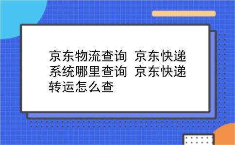 京东物流查询 京东快递系统哪里查询？京东快递转运怎么查？插图