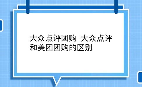 大众点评团购 大众点评和美团团购的区别？插图