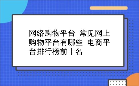 网络购物平台 常见网上购物平台有哪些？电商平台排行榜前十名？插图