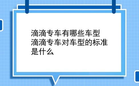 滴滴专车有哪些车型? 滴滴专车对车型的标准是什么？插图