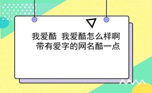 我爱酷 我爱酷怎么样啊？带有爱字的网名酷一点？插图