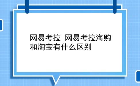 网易考拉 网易考拉海购和淘宝有什么区别？插图