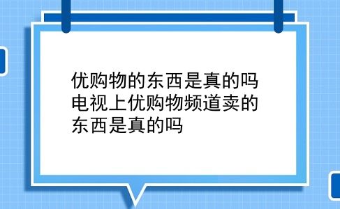 优购物的东西是真的吗 电视上优购物频道卖的东西是真的吗？插图