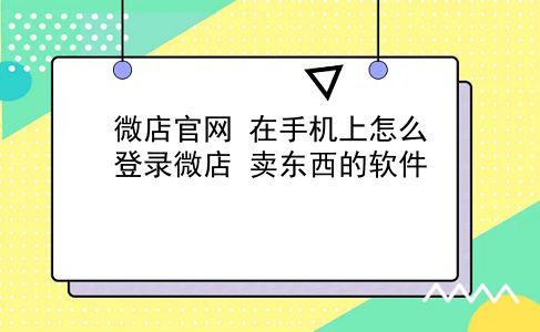 微店官网 在手机上怎么登录微店？卖东西的软件？插图