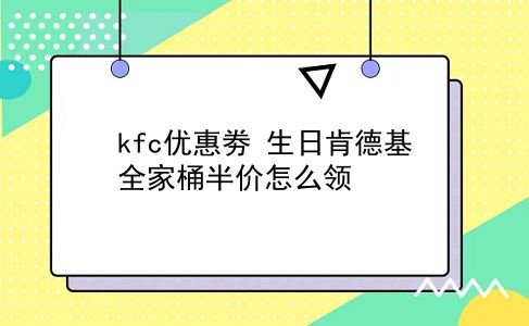 kfc优惠劵 生日肯德基全家桶半价怎么领？插图