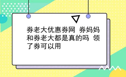 券老大优惠券网 券妈妈和券老大都是真的吗？领了券可以用？插图