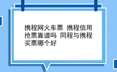 携程网火车票 携程信用抢票靠谱吗？同程与携程买票哪个好？插图