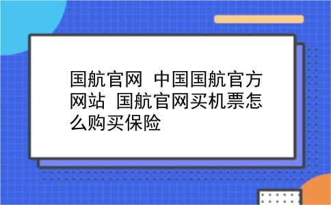 国航官网 中国国航官方网站？国航官网买机票怎么购买保险？插图