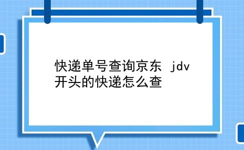 快递单号查询京东 jdv开头的快递怎么查？插图