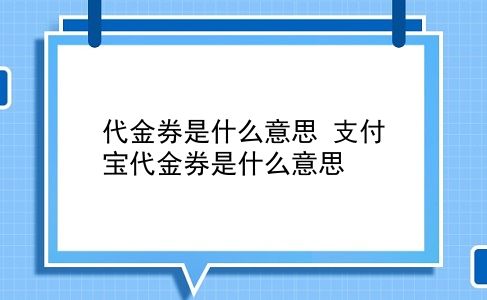 代金券是什么意思 支付宝代金券是什么意思？插图