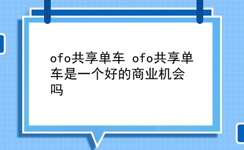 ofo共享单车 ofo共享单车是一个好的商业机会吗？插图