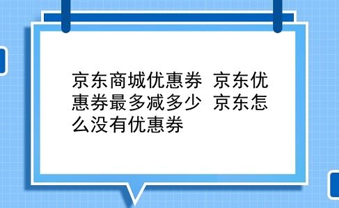 京东商城优惠券 京东优惠券最多减多少？京东怎么没有优惠券？插图