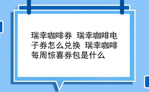 瑞幸咖啡券 瑞幸咖啡电子券怎么兑换？瑞幸咖啡每周惊喜券包是什么？插图