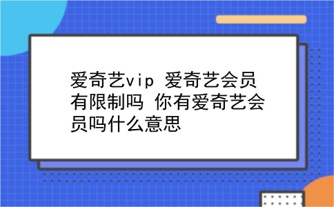 爱奇艺vip 爱奇艺会员有限制吗？你有爱奇艺会员吗什么意思？插图