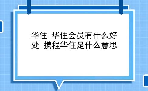 华住 华住会员有什么好处？携程华住是什么意思？插图